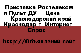 Приставка Ростелеком и Пульт ДУ. › Цена ­ 2 100 - Краснодарский край, Краснодар г. Интернет » Спрос   